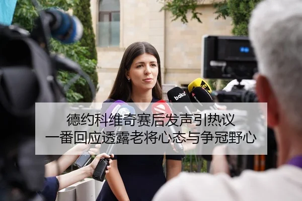 德约科维奇赛后发声引热议 一番回应透露老将心态与争冠野心 | wukongtiyu